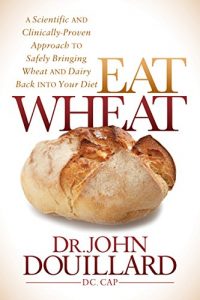 Eat Wheat - A Scientific and Clinically-Proven Approach to Safely Bringing Wheat and Dairy Back Into Your Diet